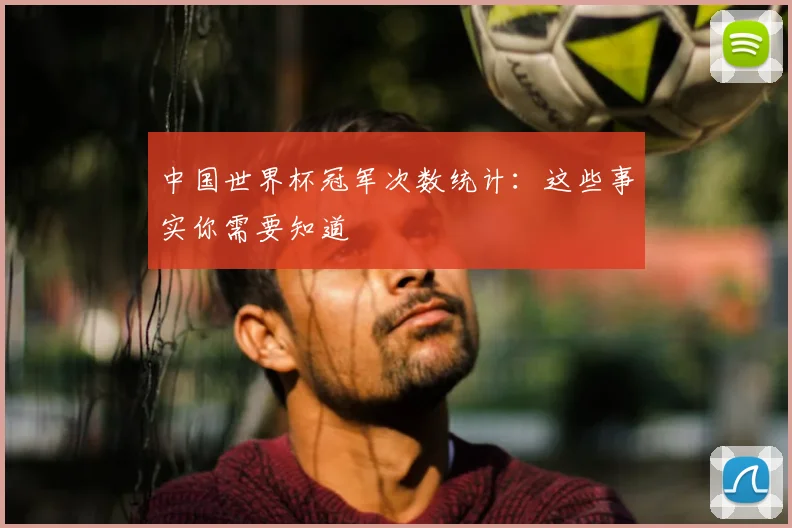 中国世界杯冠军次数统计：这些事实你需要知道