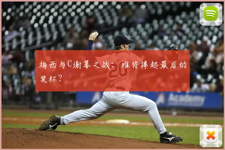 梅西与C谢幕之战：谁将捧起最后的奖杯？