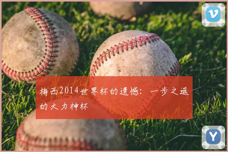 梅西2014世界杯的遗憾：一步之遥的大力神杯