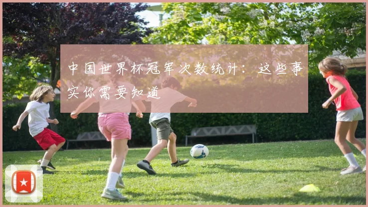 中国世界杯冠军次数统计：这些事实你需要知道