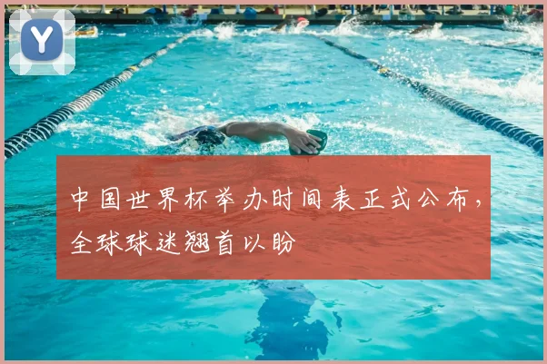 中国世界杯举办时间表正式公布，全球球迷翘首以盼