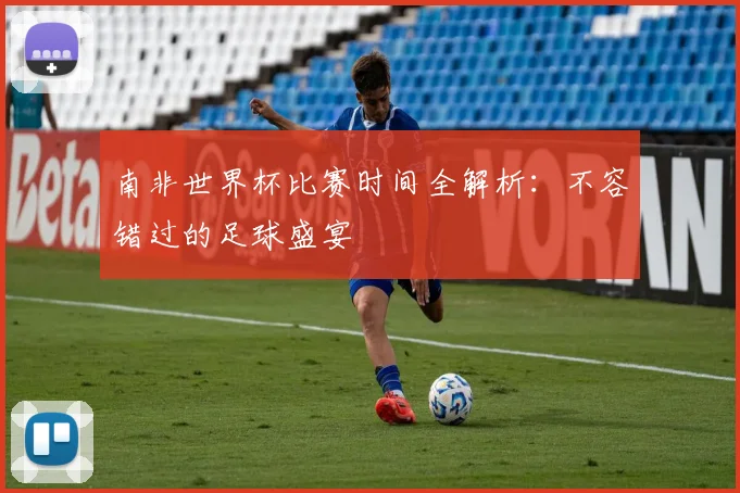 南非世界杯比赛时间全解析：不容错过的足球盛宴