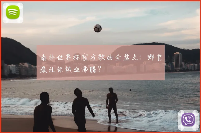 南非世界杯官方歌曲全盘点：哪首最让你热血沸腾？
