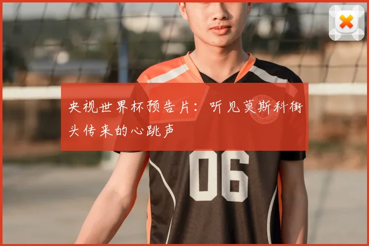 央视世界杯预告片：听见莫斯科街头传来的心跳声