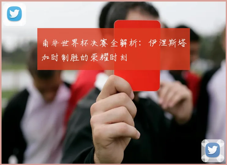 南非世界杯决赛全解析：伊涅斯塔加时制胜的荣耀时刻