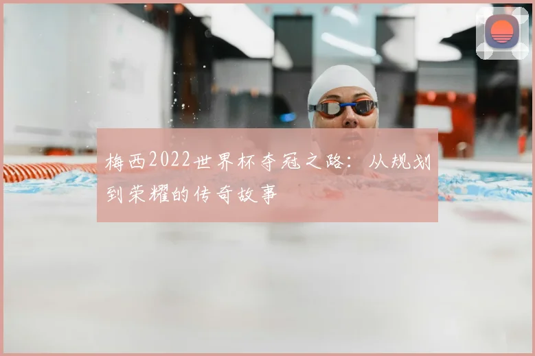 梅西2022世界杯夺冠之路：从规划到荣耀的传奇故事