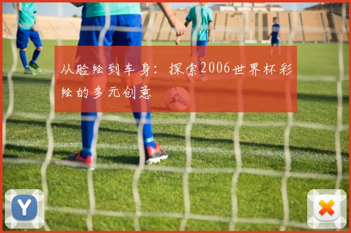从脸绘到车身：探索2006世界杯彩绘的多元创意